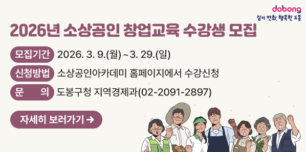2026년 소상공인 창업교육 수강생 모집<br /> ? 모집기간: 2026. 3. 9.(월) ~ 3. 29.(일)<br /> ? 신청방법: 소상공인아카데미(edu.seoulsbdc.or.kr) 홈페이지에서 수강신청<br /> ? 문    의: 도봉구청 지역경제과(☎02-2091-2897) - 새창열기